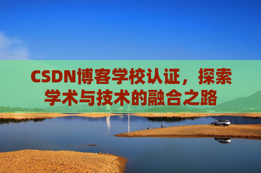 CSDN博客学校认证,探索学术与技术的融合之路