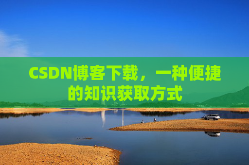 CSDN博客下载，一种便捷的知识获取方式